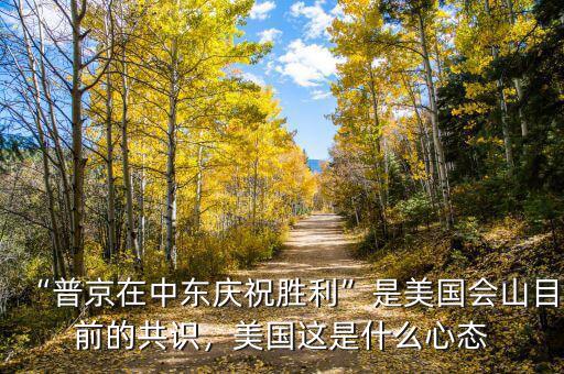“普京在中東慶祝勝利”是美國會山目前的共識，美國這是什么心態(tài)
