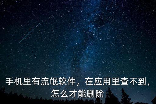 手機(jī)里有流氓軟件，在應(yīng)用里查不到，怎么才能刪除