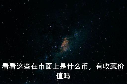 看看這些在市面上是什么幣，有收藏價值嗎