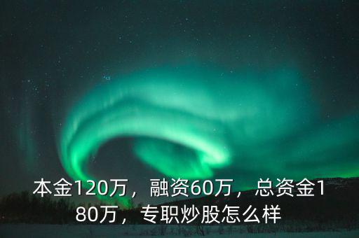 本金120萬，融資60萬，總資金180萬，專職炒股怎么樣