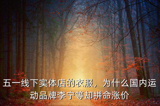 五一線下實(shí)體店的衣服，為什么國內(nèi)運(yùn)動(dòng)品牌李寧等卻拼命漲價(jià)