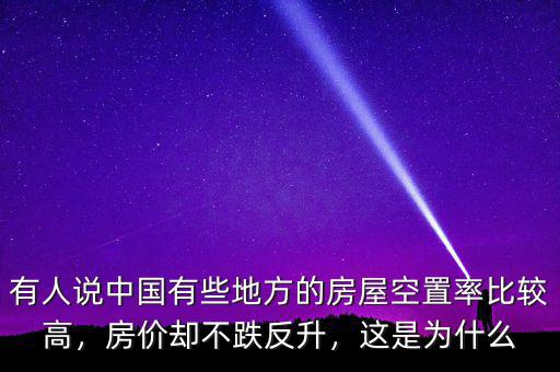 有人說中國有些地方的房屋空置率比較高，房價卻不跌反升，這是為什么