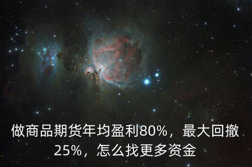 做商品期貨年均盈利80%，最大回撤25%，怎么找更多資金