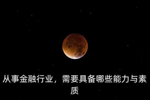 從事金融行業(yè)，需要具備哪些能力與素質