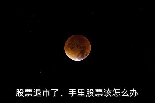 股票退市了，手里股票該怎么辦
