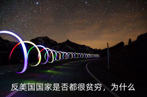反美國(guó)國(guó)家是否都很貧窮，為什么