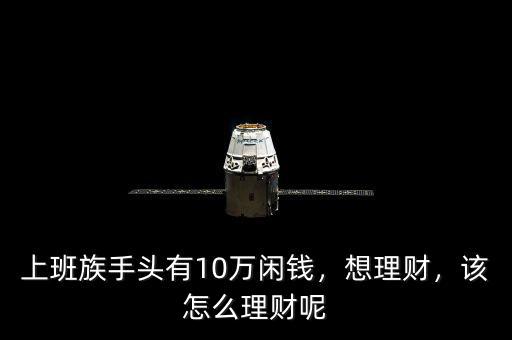 上班族手頭有10萬閑錢，想理財，該怎么理財呢