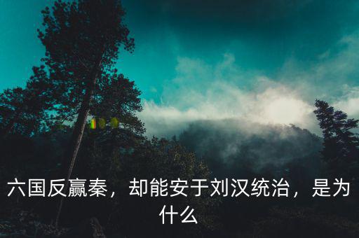 六國(guó)反贏秦，卻能安于劉漢統(tǒng)治，是為什么