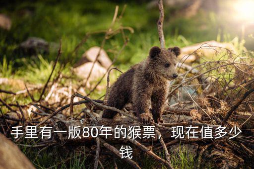手里有一版80年的猴票，現(xiàn)在值多少錢