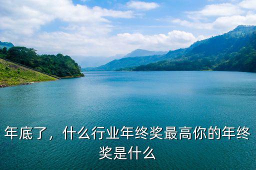 年底了，什么行業(yè)年終獎(jiǎng)最高你的年終獎(jiǎng)是什么