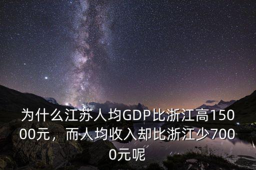 為什么江蘇人均GDP比浙江高15000元，而人均收入?yún)s比浙江少7000元呢