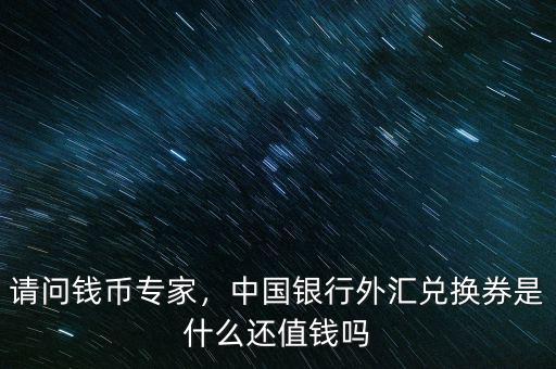 請問錢幣專家，中國銀行外匯兌換券是什么還值錢嗎
