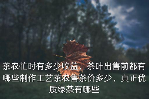 茶農(nóng)忙時有多少收益，茶葉出售前都有哪些制作工藝茶農(nóng)售茶價多少，真正優(yōu)質(zhì)綠茶有哪些
