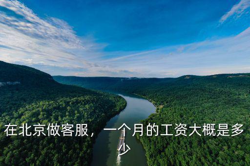 在北京做客服，一個月的工資大概是多少