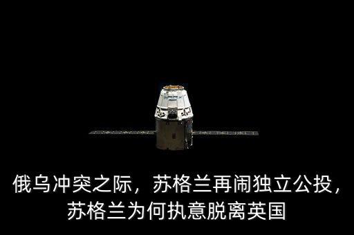 俄烏沖突之際，蘇格蘭再鬧獨立公投，蘇格蘭為何執(zhí)意脫離英國