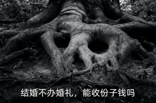 結(jié)婚不辦婚禮，能收份子錢(qián)嗎