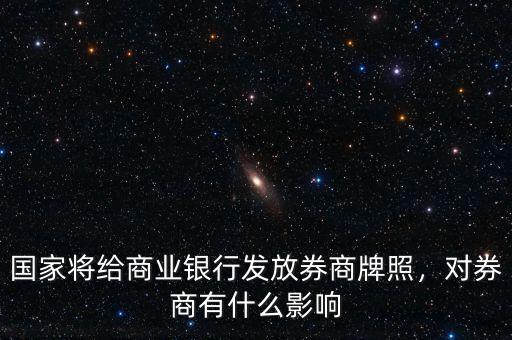 國家將給商業(yè)銀行發(fā)放券商牌照，對券商有什么影響