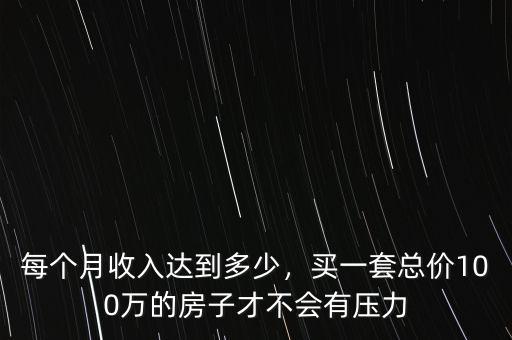 每個月收入達(dá)到多少，買一套總價100萬的房子才不會有壓力