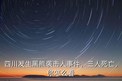 四川發(fā)生黑熊襲擊人事件，三人死亡，你怎么看