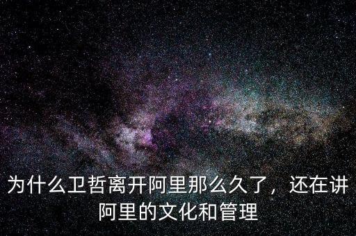 為什么衛(wèi)哲離開阿里那么久了，還在講阿里的文化和管理