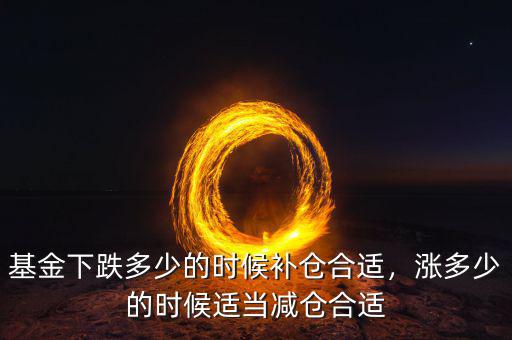 基金下跌多少的時(shí)候補(bǔ)倉(cāng)合適，漲多少的時(shí)候適當(dāng)減倉(cāng)合適