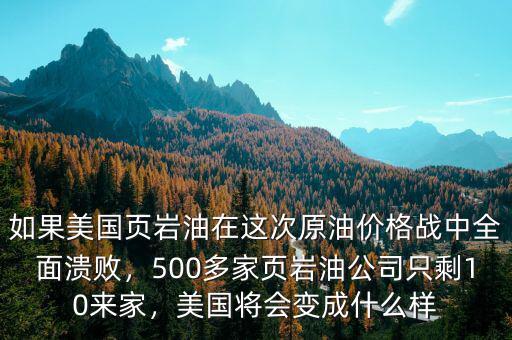 如果美國頁巖油在這次原油價格戰(zhàn)中全面潰敗，500多家頁巖油公司只剩10來家，美國將會變成什么樣