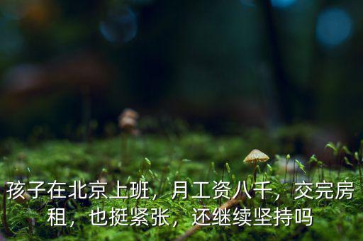 孩子在北京上班，月工資八千，交完房租，也挺緊張，還繼續(xù)堅(jiān)持嗎