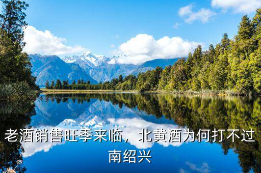 老酒銷售旺季來臨，北黃酒為何打不過南紹興