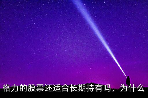 格力的股票還適合長期持有嗎，為什么