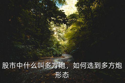 股市中什么叫多方炮，如何選到多方炮形態(tài)