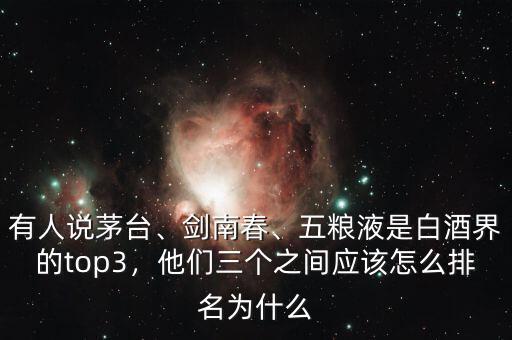 有人說(shuō)茅臺(tái)、劍南春、五糧液是白酒界的top3，他們?nèi)齻€(gè)之間應(yīng)該怎么排名為什么