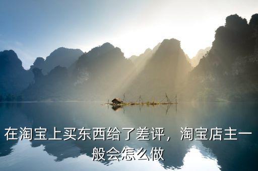 在淘寶上買東西給了差評(píng)，淘寶店主一般會(huì)怎么做
