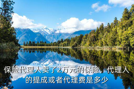 保險代理人賣了2萬元的保險，代理人的提成或者代理費是多少