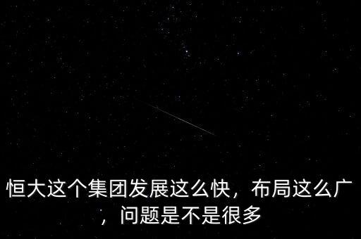 恒大這個集團發(fā)展這么快，布局這么廣，問題是不是很多