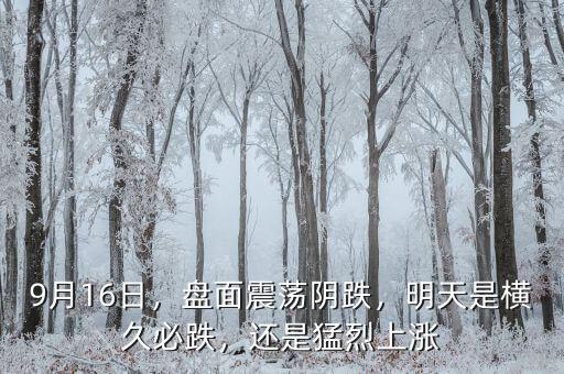 9月16日，盤面震蕩陰跌，明天是橫久必跌，還是猛烈上漲