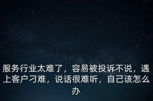 服務(wù)行業(yè)太難了，容易被投訴不說，遇上客戶刁難，說話很難聽，自己該怎么辦