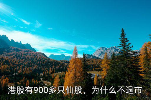 港股有900多只仙股，為什么不退市