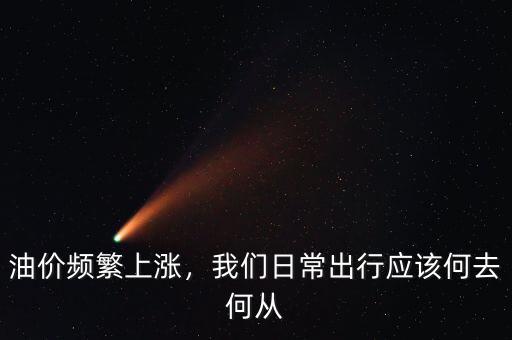 油價(jià)頻繁上漲，我們?nèi)粘３鲂袘?yīng)該何去何從
