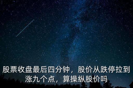 股票收盤最后四分鐘，股價(jià)從跌停拉到漲九個(gè)點(diǎn)，算操縱股價(jià)嗎