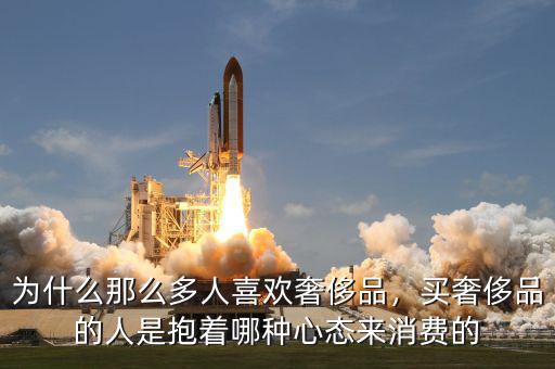 為什么那么多人喜歡奢侈品，買奢侈品的人是抱著哪種心態(tài)來消費(fèi)的