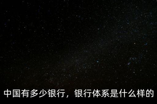 中國有多少銀行，銀行體系是什么樣的