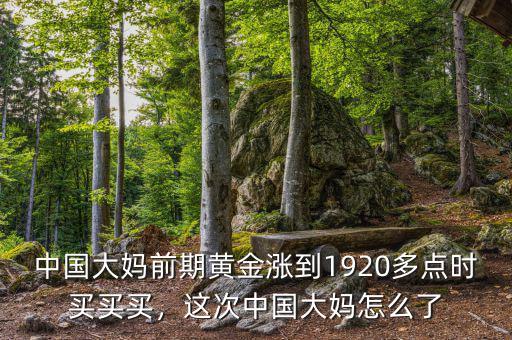中國大媽前期黃金漲到1920多點時買買買，這次中國大媽怎么了