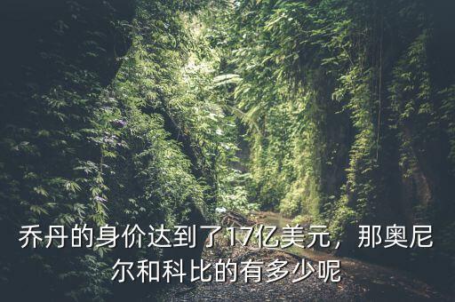 喬丹的身價(jià)達(dá)到了17億美元，那奧尼爾和科比的有多少呢