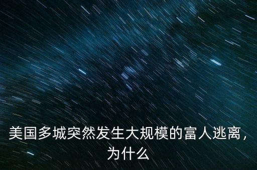 美國(guó)多城突然發(fā)生大規(guī)模的富人逃離，為什么