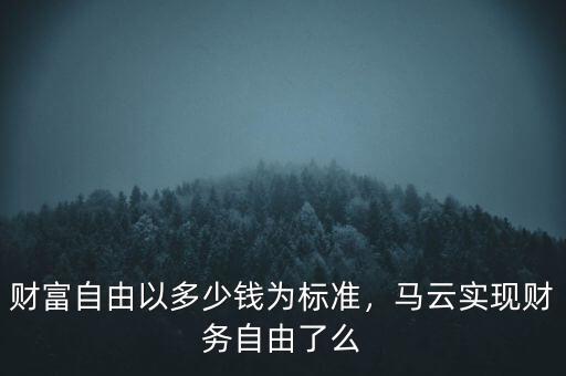 財(cái)富自由以多少錢為標(biāo)準(zhǔn)，馬云實(shí)現(xiàn)財(cái)務(wù)自由了么