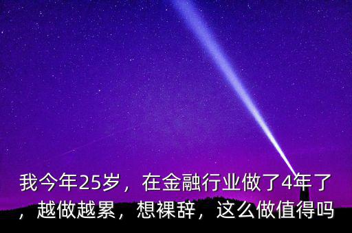 我今年25歲，在金融行業(yè)做了4年了，越做越累，想裸辭，這么做值得嗎