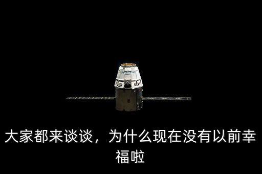 大家都來(lái)談?wù)劊瑸槭裁船F(xiàn)在沒(méi)有以前幸福啦