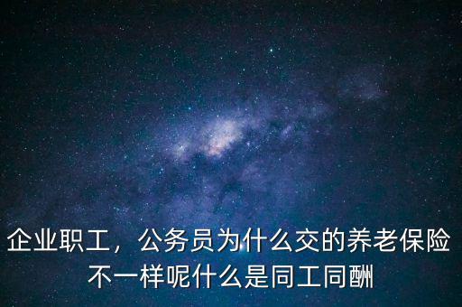 企業(yè)職工，公務(wù)員為什么交的養(yǎng)老保險(xiǎn)不一樣呢什么是同工同酬