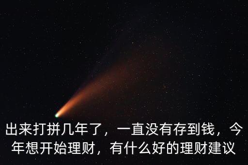 出來打拼幾年了，一直沒有存到錢，今年想開始理財，有什么好的理財建議