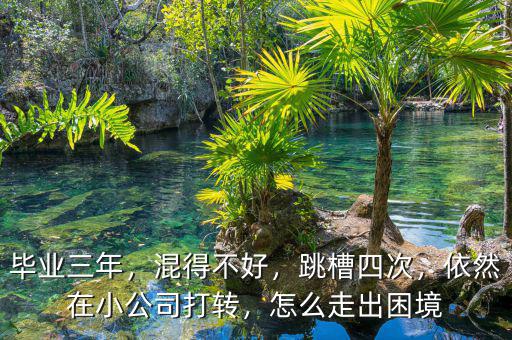 畢業(yè)三年，混得不好，跳槽四次，依然在小公司打轉(zhuǎn)，怎么走出困境